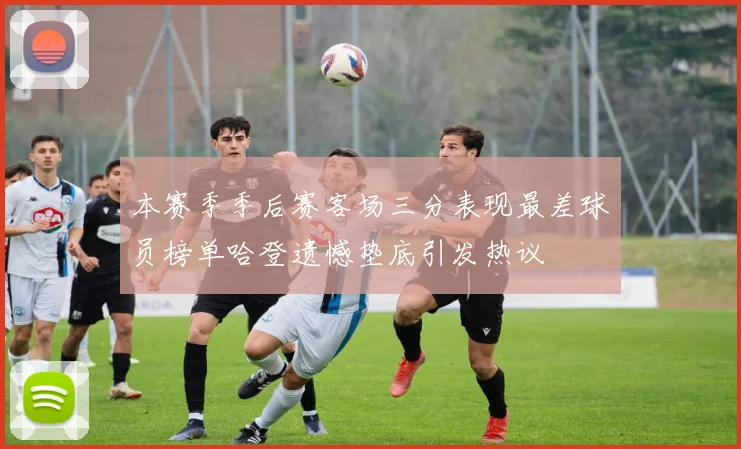 本赛季季后赛客场三分表现最差球员榜单哈登遗憾垫底引发热议