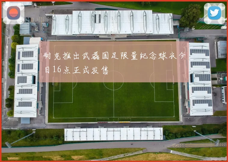耐克推出武磊国足限量纪念球衣今日16点正式发售