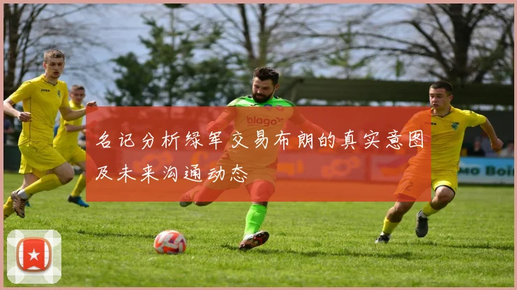 名记分析绿军交易布朗的真实意图及未来沟通动态